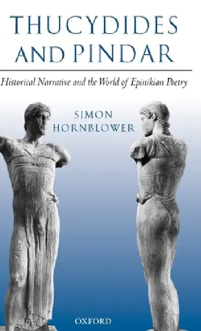 Thucydides and Pindar: Historical Narrative and the World of Epinikian Poetry by Simon Hornblower