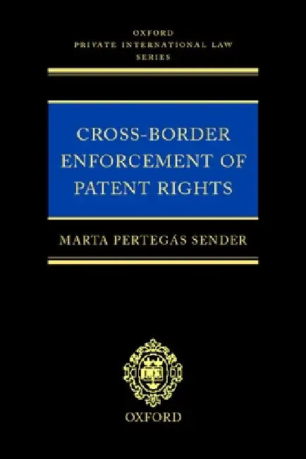 Cross-Border Enforcement of Patent Rights: An Analysis of the Interface Between Intellectual Property and Private International Law by Marta Pertegas Sender, Marta Pertegas Sender