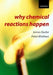 Why Chemical Reactions Happen by James (, Senior Lecturer in Chemistry, University of Cambridge and Fellow of Selwyn College, Cambridge) Keeler