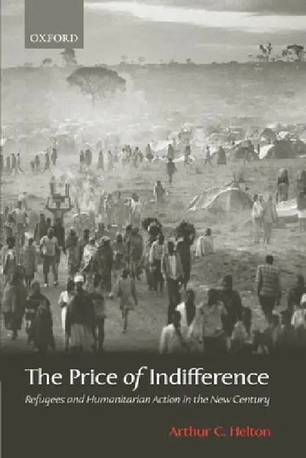 The Price of Indifference: Refugees and Humanitarian Action in the New Century by Arthur C. Hulton, Arthur C. Helton