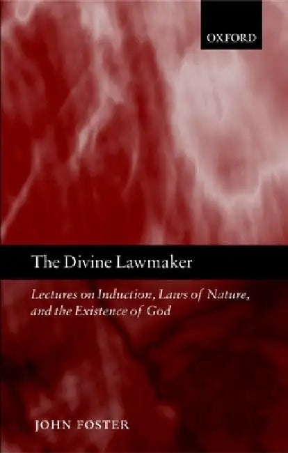 The Divine Lawmaker: Lectures on Induction, Laws of Nature, and the Existence of God by John Foster