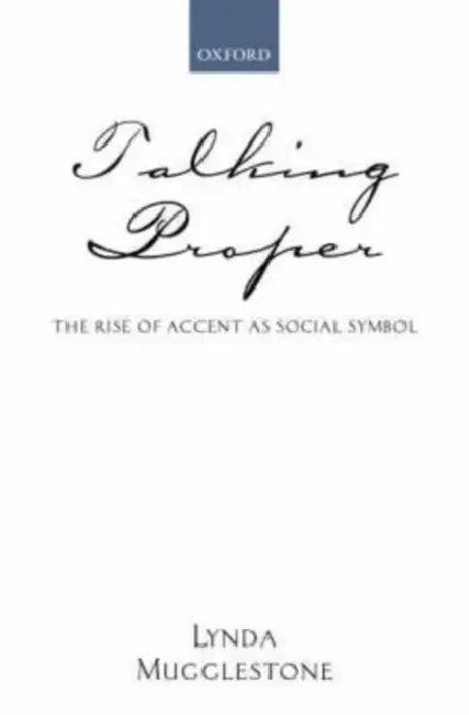 Talking Proper: The Rise of Accent as Social Symbol by Lynda Mugglestone