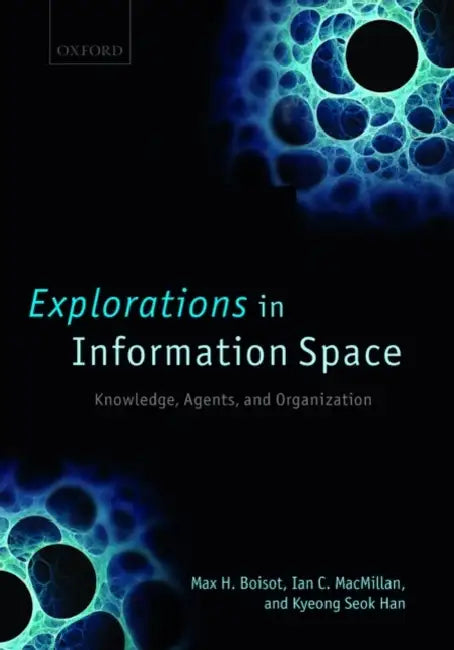 Explorations in Information Space: Knowledge, Actor, and Firms by Max Boisot, Ian C. MacMillan, Kyeong Seok Han