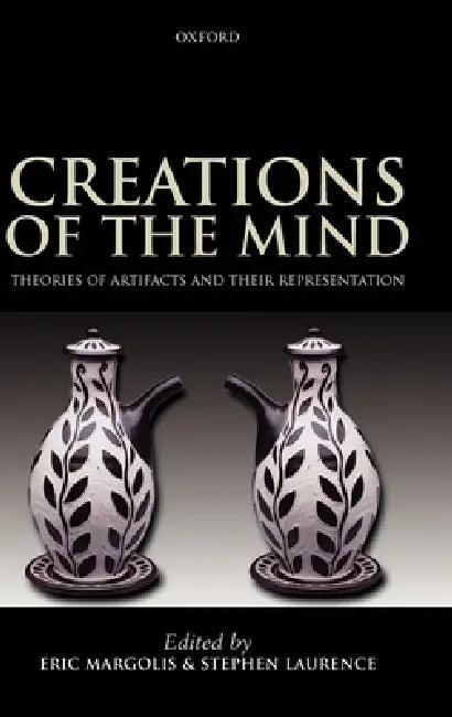 Creations of the Mind: Theories of Artifacts and Their Representation by Eric Margolis, Stephen Laurence