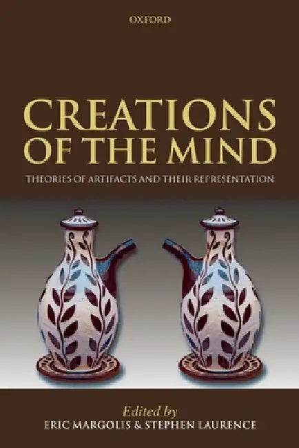 Creations of the Mind: Theories of Artifacts and Their Representation by Eric Margolis, Stephen Laurence
