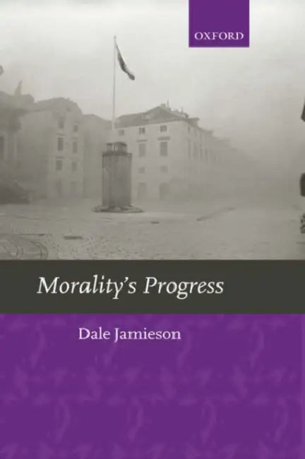Morality's Progress: Essays on Humans, Other Animals, and the Rest of Nature by Dale Jamieson