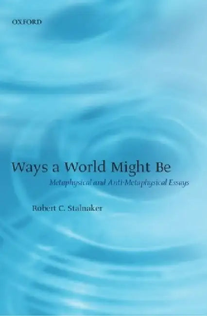 Ways a World Might Be: Metaphysical and Anti-Metaphysical Essays by Robert C. Stalnaker