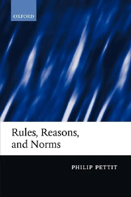 Rules, Reasons, and Norms: Selected Essays by Philip Pettit