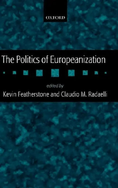 The Politics of Europeanization by Kevin Featherstone, Claudio M. Radaelli