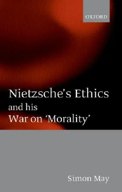 Nietzsche's Ethics and His War on 'Morality' by Simon May
