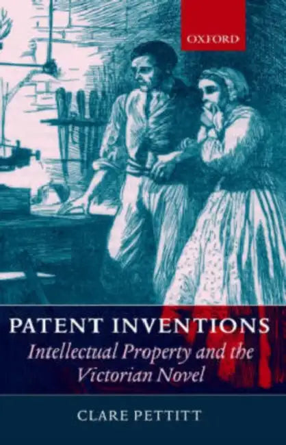 Patent Inventions: Intellectual Property and the Victorian Novel by Clare Pettit, Claire Pettitt