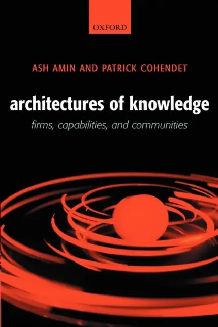 Architectures of Knowledge: Firms, Capabilities, and Communities by Ash Amin, Patrick Cohendet
