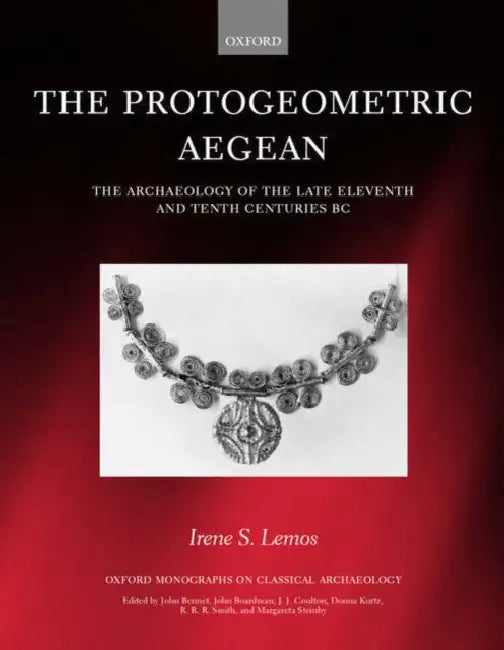 The Protogeometric Aegean: The Archaeology of the Late Eleventh and Tenth Centuries BC by Irene S. Lemos, I. S. Lemos