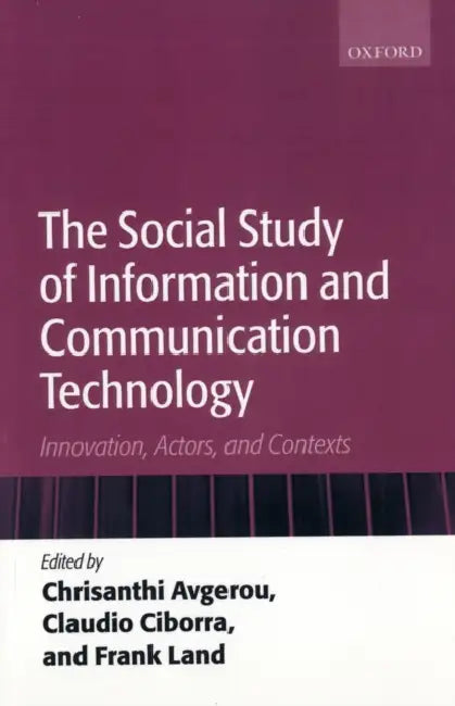 The Social Study of Information and Communication Technology: Innovation, Actors, and Contexts by Chrisanthi Avgerou, Claudio Ciborra, Frank Land