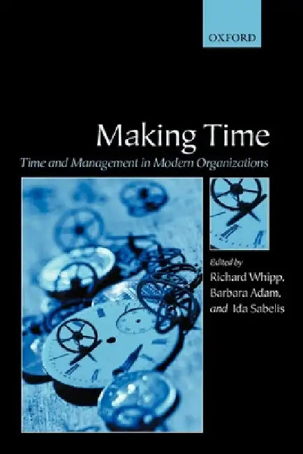Making Time: Time and Management in Modern Organizations by Richard Whipp, Barbara Adam, Ida Sabelis