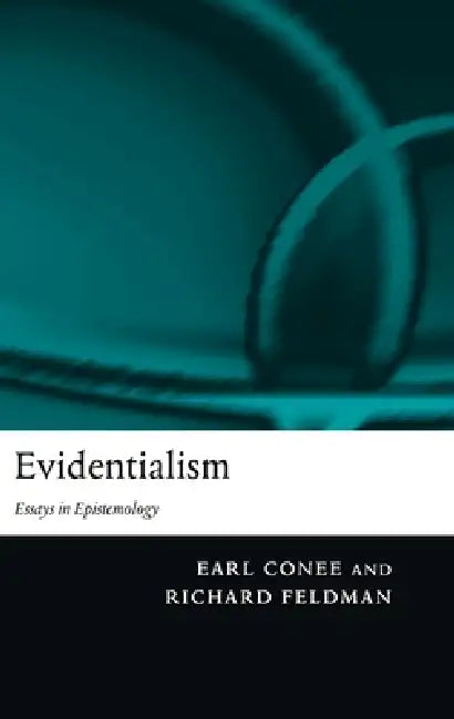 Evidentialism: Essays in Epistemology by Earl Brink Conee, Richard Feldman