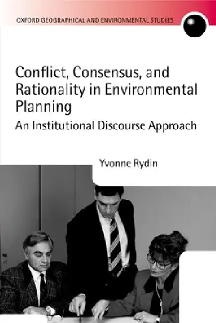 Conflict, Consensus, and Rationality in Environmental Planning: An Institutional Discourse Approach by Yvonne Rydin