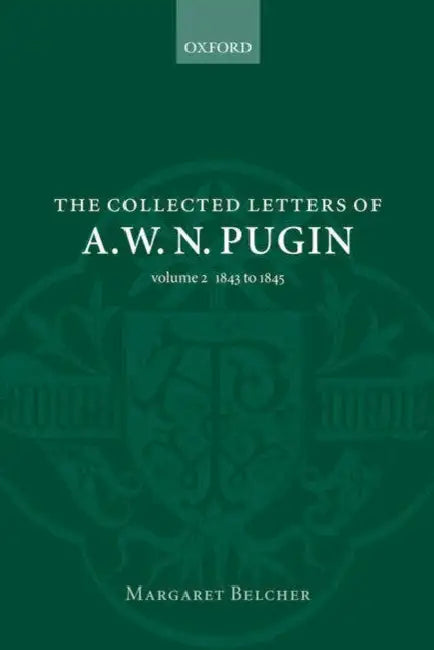 The Collected Letters of A. W. N. Pugin: Volume 2: 1843-1845 by Margaret Belcher, Augustus Welby Northmore Pugin