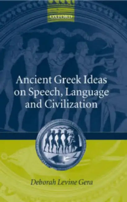 Ancient Greek Ideas on Speech, Language, and Civilization by Deborah Levine Gera