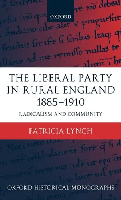 The Liberal Party in Rural England 1885-1910: Radicalism and Community by Patricia Lynch