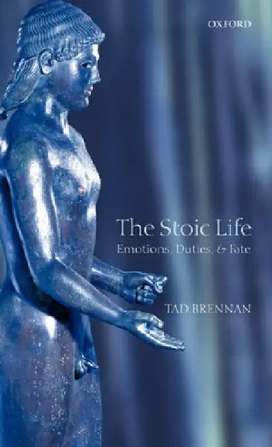 The Stoic Life: Emotions, Duties, and Fate by Tad Brennan, T. Brennan