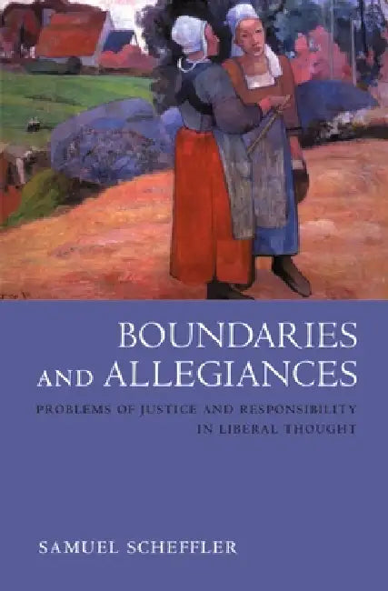Boundaries and Allegiances: Problems of Justice and Responsibility in Liberal Thought by Samuel Scheffler, Samuel Schefler