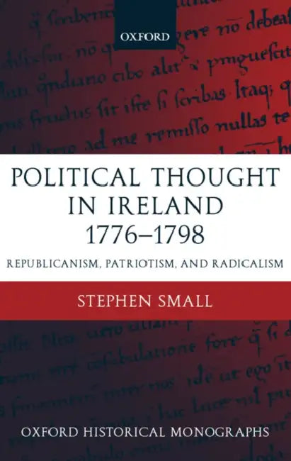 Political Thought in Ireland 1776-1798: Republicanism, Patriotism, and Radicalism by Stephen Small