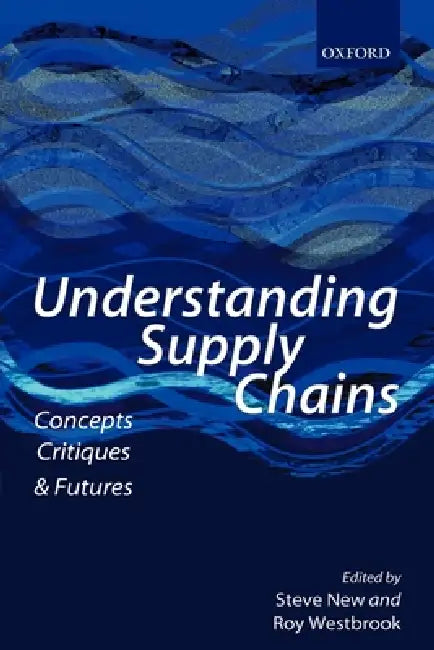 Understanding Supply Chains: Concepts, Critiques, and Futures by Steve New, Roy Westbrook
