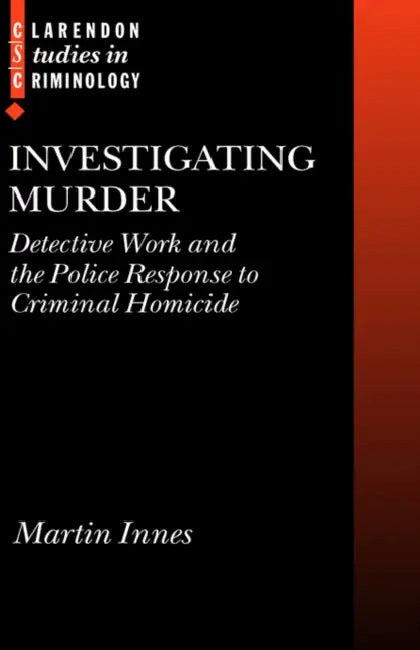 Investigating Murder: Detective Work and the Police Response to Criminal Homicide by Martin Innes