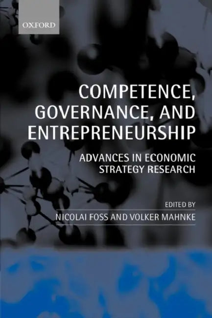Competence, Governance, and Entrepreneurship: Advances in Economic Strategy Research by Nicolai Foss, Volker Mahnke
