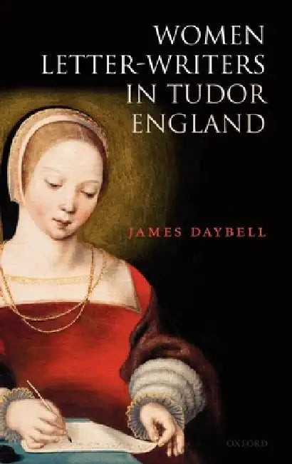 Women Letter-Writers in Tudor England by James Daybell