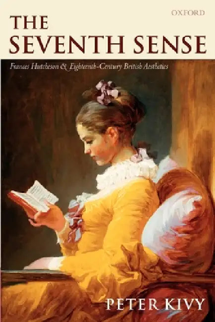 The Seventh Sense: Francis Hutcheson and Eighteenth-Century British Aesthetics by Peter Kivy