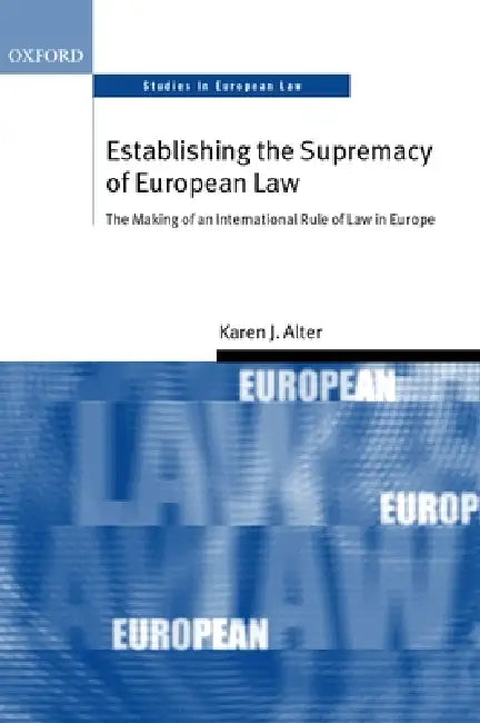 Establishing the Supremacy of European Law: The Making of an International Rule of Law in Europe by Karen J. Alter