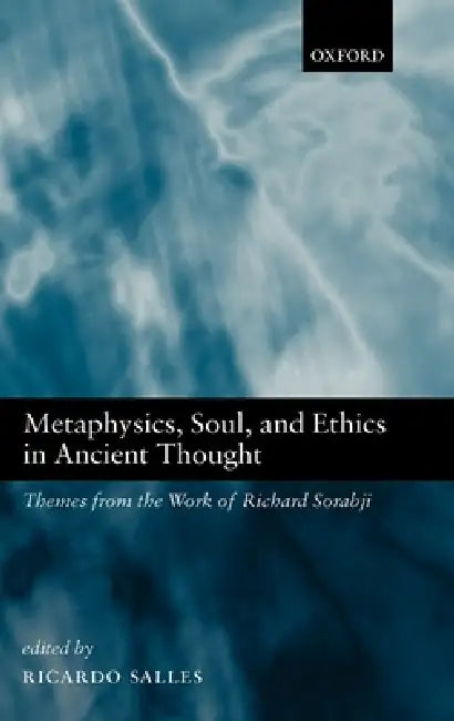 Metaphysics, Soul, and Ethics in Ancient Thought: Themes from the Work of Richard Sorabji by Ricardo Salles