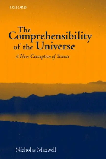 The Comprehensibility of the Universe: A New Conception of Science by Nicholas Maxwell