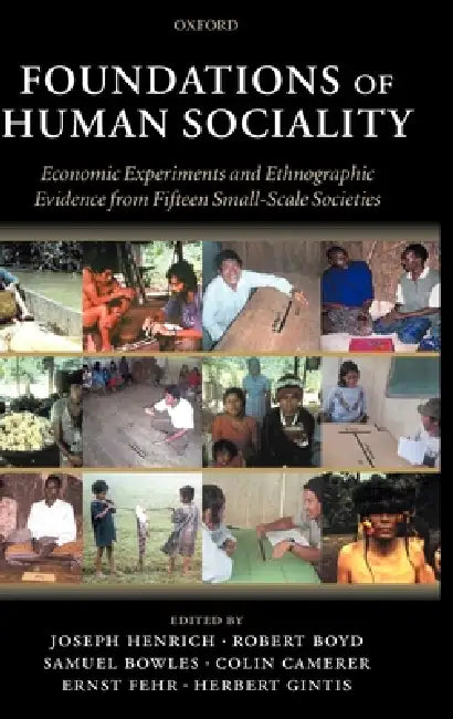 Foundations of Human Sociality: Economic Experiments and Ethnographic Evidence from Fifteen Small-Scale Societies by Joseph Henrich, Robert Boyd, Ernst Fehr