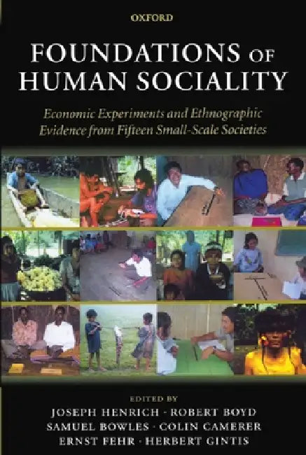 Foundations of Human Sociality: Economic Experiments and Ethnographic Evidence from Fifteen Small-Scale Societies by Joseph Henrich, Ernst Fehr, Herbert Gintis