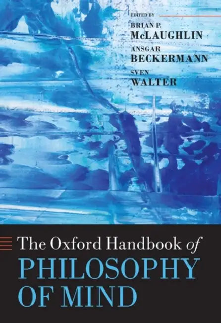 Oxford Handbook of Philosophy of Mind by Brian McLaughlin, Ansgar Beckermann, Sven Walter