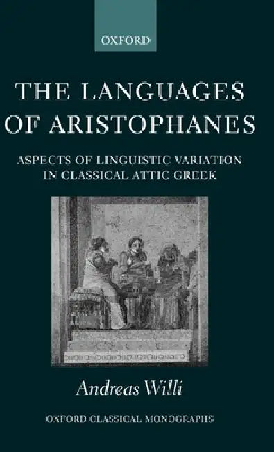 The Languages of Aristophanes: Aspects of Linguistic Variation in Classical Attic Greek by Andreas Willi