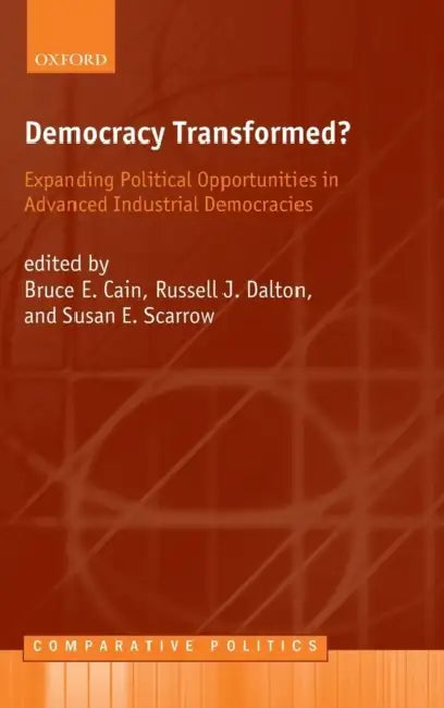Democracy Transformed?: Expanding Political Opportunities in Advanced Industrial Democracies by Bruce Cain, Russell J. Dalton, Susan E. Scarrow