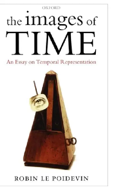 The Images of Time: An Essay on Temporal Representation by Robin Le Poidevin