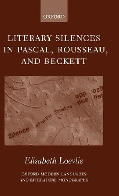 Literary Silences in Pascal, Rousseau, and Beckett by Elisabeth Marie Loevlie
