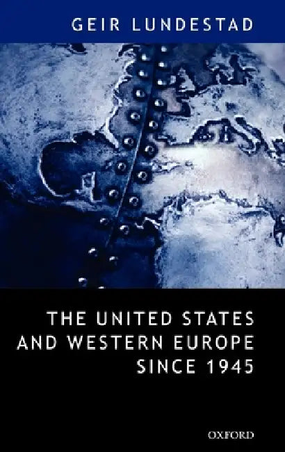 The United States and Western Europe Since 1945: From Empire by Invitation to Transatlantic Drift by Geir Lundestad