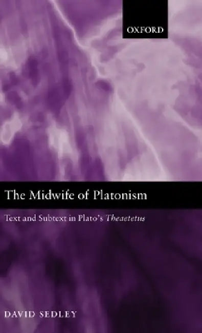 The Midwife of Platonism: Text and Subtext in Plato's Theaetetus by David N. Sedley, David Sedley