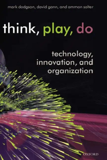 Think, Play, Do: Technology, Innovation, and Organization by Mark Dodgson, David Gann, Ammon Salter