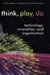 Think, Play, Do: Technology, Innovation, and Organization by Mark Dodgson, David Gann, Ammon Salter
