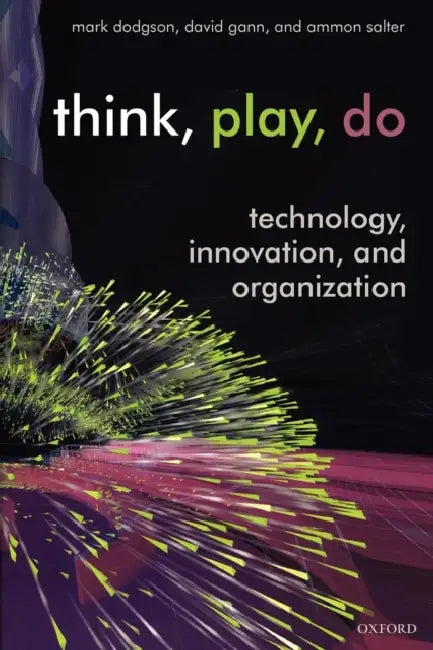Think, Play, Do: Innovation, Technology, and Organization by Mark Dodgson, David Gann, Ammon Salter