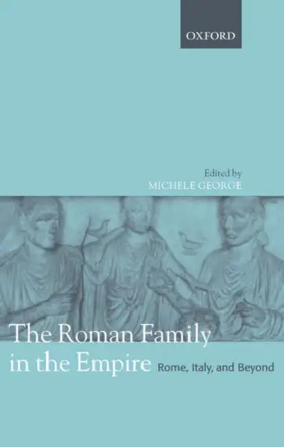 The Roman Family in the Empire: Rome, Italy, and Beyond by Michele George
