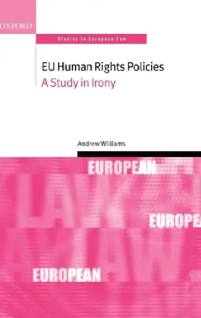 Eu Human Rights Policies: A Study in Irony by Andrew Williams