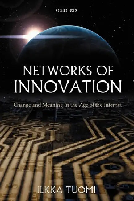 Networks of Innovation: Change and Meaning in the Age of the Internet by Ilkka Tuomi